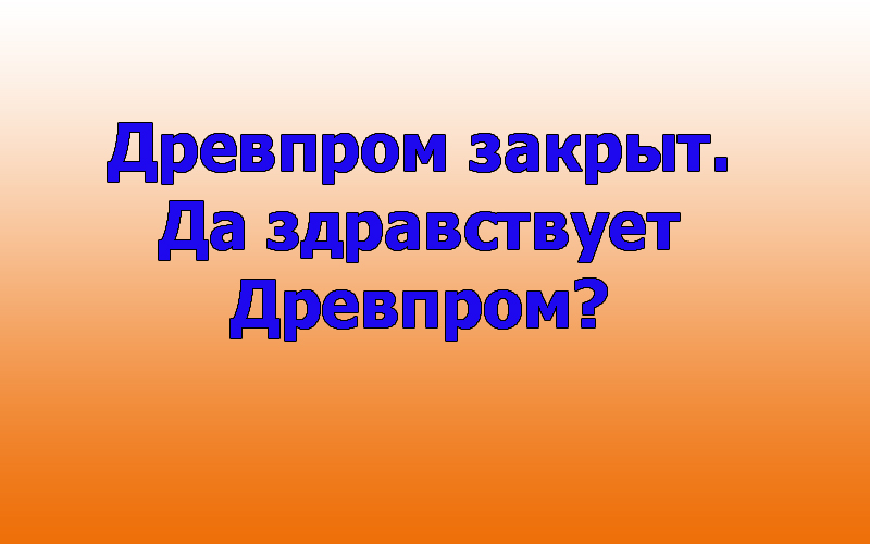 Древпром закрыт — да здравствует Древпром?
